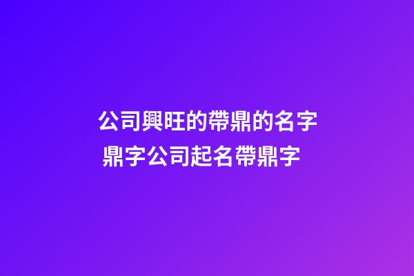 公司興旺的帶鼎的名字 鼎字公司起名帶鼎字-第1張-公司起名-玄機派